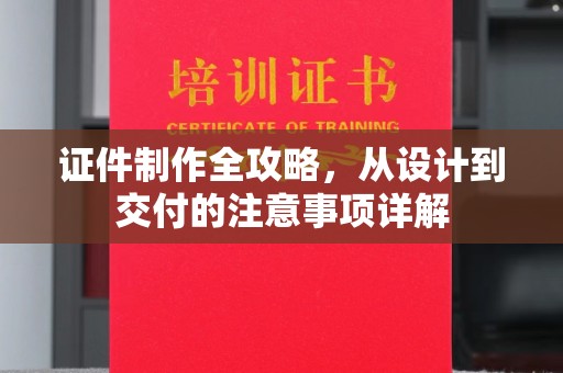 白河证件制作全攻略，从设计到交付的注意事项详解