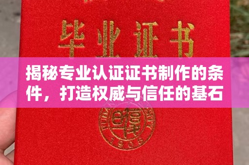 白河揭秘专业认证证书制作的条件，打造权威与信任的基石