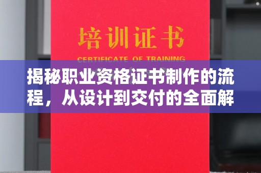 白河揭秘职业资格证书制作的流程，从设计到交付的全面解析