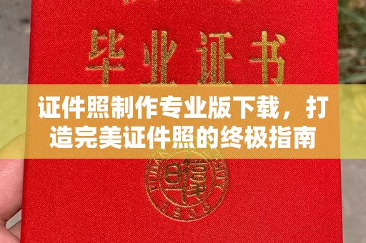 白河证件照制作专业版下载，打造完美证件照的终极指南