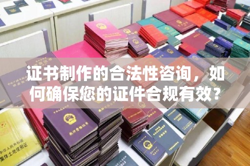 白河证书制作的合法性咨询，如何确保您的证件合规有效？
