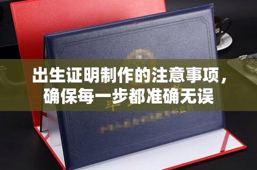 白河出生证明制作的注意事项，确保每一步都准确无误