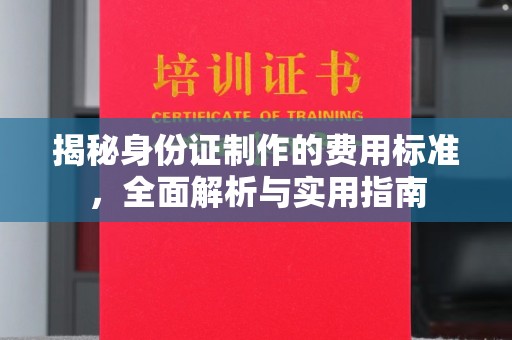 白河揭秘身份证制作的费用标准，全面解析与实用指南