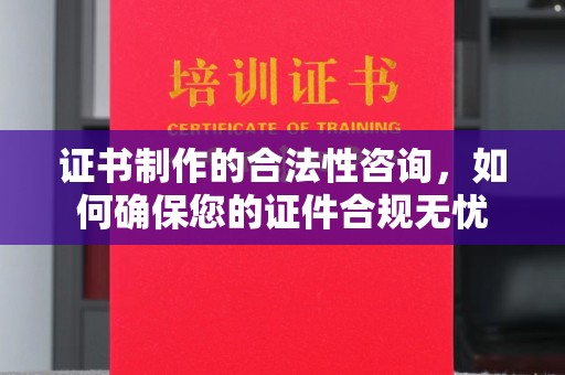 白河证书制作的合法性咨询，如何确保您的证件合规无忧