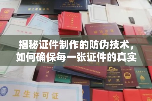 白河揭秘证件制作的防伪技术，如何确保每一张证件的真实性