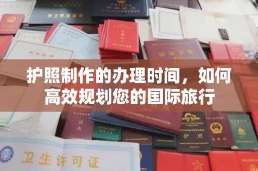 白河护照制作的办理时间，如何高效规划您的国际旅行