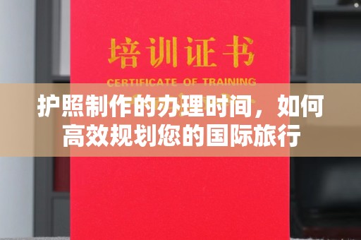 白河护照制作的办理时间，如何高效规划您的国际旅行
