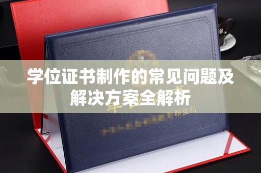 白河学位证书制作的常见问题及解决方案全解析
