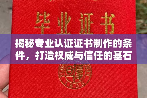 白河揭秘专业认证证书制作的条件，打造权威与信任的基石
