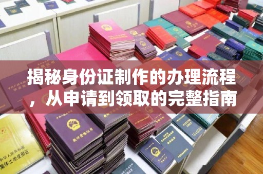 白河揭秘身份证制作的办理流程，从申请到领取的完整指南