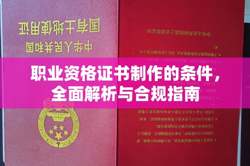 白河职业资格证书制作的条件，全面解析与合规指南