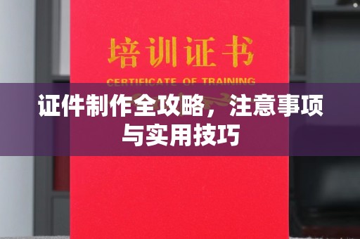 白河证件制作全攻略，注意事项与实用技巧