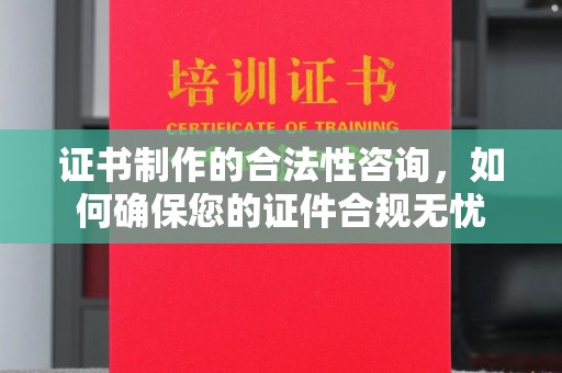白河证书制作的合法性咨询，如何确保您的证件合规无忧